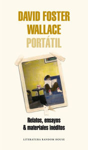 Title: David Foster Wallace Portátil: Relatos, ensayos & materiales inéditos, Author: David Foster Wallace