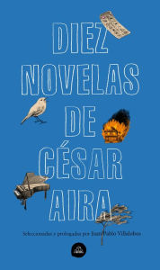 Title: Diez novelas de César Aira / Ten Novels by Cesar Aira, Author: César Aira