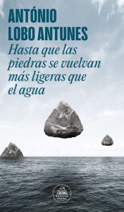 Title: Hasta que las piedras se vuelvan más ligeras que el agua, Author: Antonio Lobo Antunes