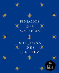 Title: Finjamos que soy feliz / Let's Pretend I'm Happy, Author: Juana Inés de la Cruz