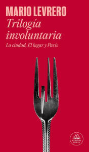Title: Trilogía involuntaria (La ciudad / El lugar / París) / Involuntary Trilogy (The City / The Place / Paris), Author: Mario Levrero