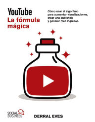 Title: YouTube. La fórmula mágica. Cómo usar el algoritmo para aumentar las visualizaciones, crear una audiencia y generar más ingresos, Author: Eves Derral