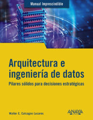 Title: Arquitectura e ingeniería de datos: Pilares sólidos para decisiones estratégicas, Author: Walter E. Calcagno Lucares