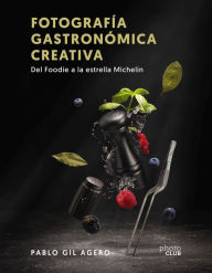 Title: Fotografía gastronómica creativa. Del Foodie a la estrella Michelin, Author: Pablo Gil