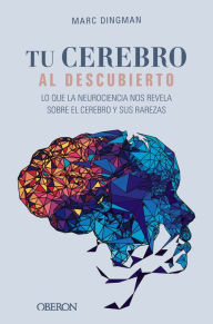 Title: Tu cerebro al descubierto. Lo que la neurociencia nos revela sobre el cerebro y sus rarezas, Author: Marc Dingman