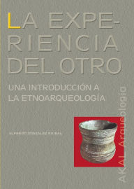 Title: La experiencia del Otro: Una introducción a la etnoarqueología, Author: Alfredo González Ruibal