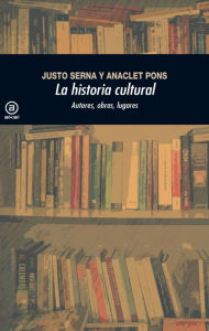Title: La historia cultural (2.ª Edición): Autores, obras, lugares, Author: Justo Serna Alonso