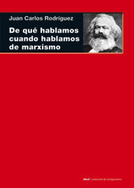 Title: De qué hablamos cuando hablamos de marxismo: (Teoría, literatura y realidad histórica), Author: Juan Carlos Rodríguez Gómez
