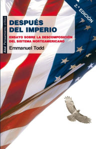 Title: Después del imperio: Ensayo sobre la descomposición del sistema norteamericano, Author: Emmanuel Todd