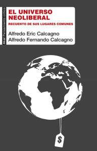 Title: El universo neoliberal: Recuento de sus lugares comunes, Author: Alfredo Eric Calcagno