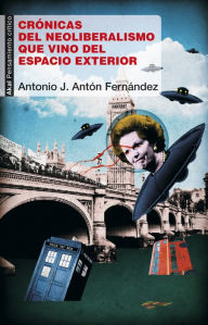 Title: Crónicas del neoliberalismo que vino del espacio exterior, Author: Antonio José Antón Fernández