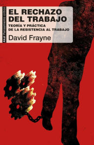 Title: El rechazo del trabajo: Teoría y práctica de la resistencia al trabajo, Author: David Frayne