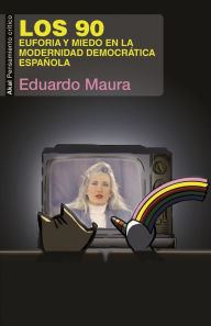 Title: Los 90. Euforia y miedo en la modernidad democrática española, Author: Eduardo Maura