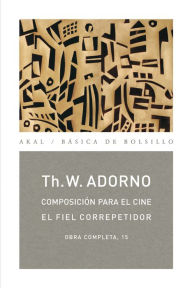 Title: Composición para el cine / El fiel correpetidor: Obra completa, 15, Author: Theodor W. Adorno
