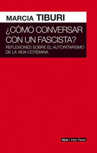 Title: Cómo conversar con un fascista: Un elogio del poder de la palabra y de cómo lo que decimos puede tener resultados tangibles, Author: Marcia Tiburi