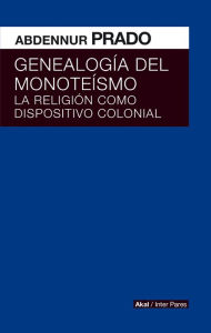 Title: Genealogía del monoteísmo: La religión como dispositivo colonial, Author: Abdennur Prado