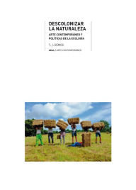 Title: Descolonizar la naturaleza: Arte contemporáneo y políticas de la ecología, Author: T. J. Demos
