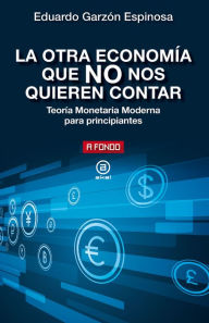 Title: La otra economía que NO nos quieren contar: Teoría Monetaria Moderna para principiantes, Author: Eduardo Garzón Espinosa