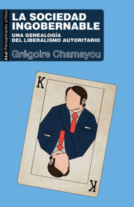 Title: La sociedad ingobernable: Una genealogía del liberalismo autoritario, Author: Grégoire Chamayou