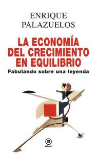Title: La economía del crecimiento en equilibrio: Fabulando sobre una leyenda, Author: Enrique Palazuelos