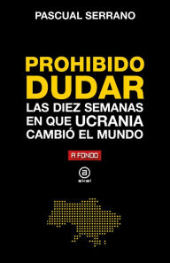 Title: Prohibido dudar: Las diez semanas en que Ucrania cambió el mundo, Author: Pascual Serrano