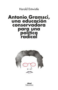 Title: Antonio Gramsci, una educación conservadora para una política radical, Author: Harold Entwistle