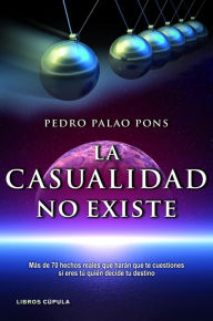 La casualidad no existe: Más de 70 hechos reales que harán que te cuestiones si eres tú quién decide tu d