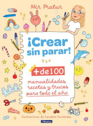 Title: ¡Crear sin parar!: + de 100 manualidades, recetas y trucos para todo el año / Cr eate Non-Stop!, Author: MIR PRATUR
