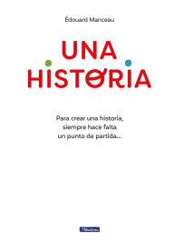 Title: Una historia: Para crear una historia, siempre hace falta un punto de partida... / A Story. To Write a Story, You Always Need a Starting Point, Author: ÉDOUARD MANCEAU