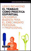 El Trabajo Como Practica Espiritual: UN Camino Budista Para El Crecimiento Personal Y Profesional