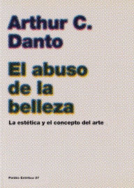 Title: El abuso de la belleza: La estética y el concepto del arte (The Abuse of Beauty), Author: Arthur C. Danto