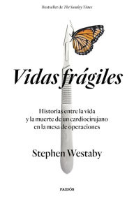 Title: Vidas frágiles: Historias entre la vida y la muerte de un cardiocirujano en la mesa de operaciones, Author: Stephen Westaby
