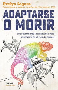 Title: Adaptarse o morir: Los secretos de la naturaleza para sobrevivir en el mundo animal, Author: Evelyn Segura