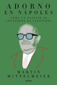 Title: Adorno en Nápoles: Cómo un paisaje se convierte en filosofía, Author: Martin Mittelmeier