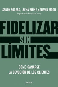 Title: Fidelizar sin límites: Cómo ganarse la devoción de los clientes, Author: Leena Rinne y Shawn Moon Rogers