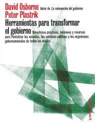 Title: Herramientas para transformar el gobierno: Directrices prácticas, lecciones y recursos para revitalizar las escuelas, los servicios públicos y los organismos gubernamentales de todos los niveles, Author: David Osborne