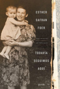 Title: Todavía seguimos aquí: Unas memorias del Holocausto, Author: Esther Safran Foer