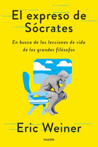 Title: El expreso de Sócrates: En busca de las lecciones de vida de los grandes filósofos, Author: Eric Weiner