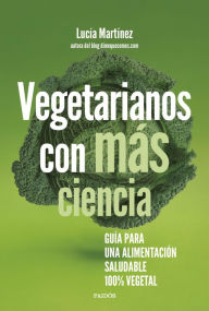 Title: Vegetarianos con más ciencia: Guía para una alimentación saludable 100 % vegetal, Author: Lucía Martínez
