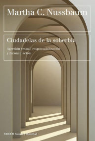 Title: Ciudadelas de la soberbia: Agresión sexual, responsabilización y reconciliación, Author: Martha C. Nussbaum