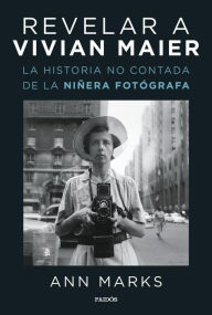 Title: Revelar a Vivian Maier: La historia no contada de la niñera fotógrafa, Author: Ann Marks