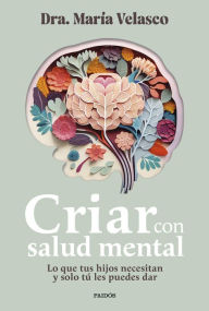 Title: Criar con salud mental: Lo que tus hijos necesitan y solo tú les puedes dar, Author: María Velasco