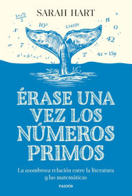 Title: Érase una vez los números primos: La asombrosa relación entre la literatura y las matemáticas, Author: Sarah Hart