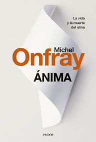 Title: Ánima: La vida y la muerte del alma de Lascaux al transhumanismo, Author: Michel Onfray