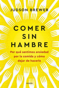 Title: Comer sin hambre: Por qué sentimos ansiedad por la comida y cómo dejar de hacerlo, Author: Judson Brewer