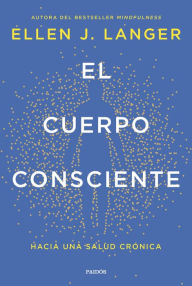 Title: El cuerpo consciente: Hacia una salud crónica, Author: Ellen J. Langer