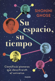 Title: Su espacio, su tiempo: Científicas pioneras que descifraron el universo, Author: Shohini Ghose