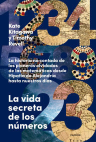 Title: La vida secreta de los números: La historia no contada de los pioneros olvidados de las matemáticas desde Hipatia de Alejandría hasta nuestros días, Author: Kate Kitagawa