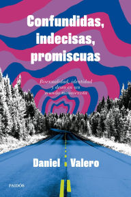 Title: Confundidas, indecisas, promiscuas: Bisexualidad, identidad y deseo en un mundo monosexista, Author: Daniel Valero