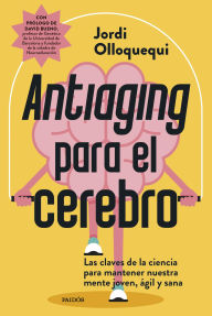 Title: Antiaging para el cerebro: Las claves de la ciencia para mantener nuestra mente joven, ágil y sana, Author: Jordi Olloquequi